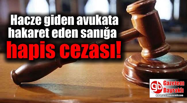 Hacze giden avukata hakaret eden sanığa hapis cezası