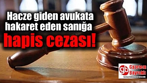 Hacze giden avukata hakaret eden sanığa hapis cezası