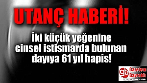 İki küçük yeğenine cinsel istismarda bulunan dayıya 61 yıl hapis