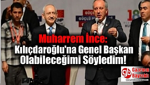İnce: Kılıçdaroğlu'na Genel Başkan Olabileceğimi Söyledim