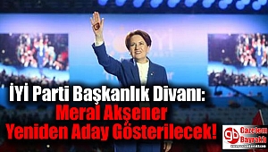 İYİ Parti Başkanlık Divanı: Meral Akşener Yeniden Aday Gösterilecek