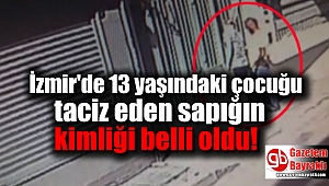 İzmir'de 13 yaşındaki çocuğu taciz eden sapığın kimliği belli oldu
