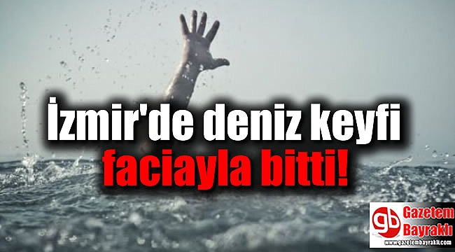 İzmir'de 4 arkadaşın deniz keyfi faciayla bitti