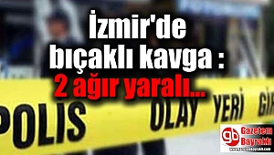 İzmir'de bıçaklı kavga : 2 ağır yaralı