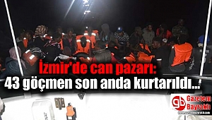 İzmir'de can pazarı: 43 göçmen son anda kurtarıldı