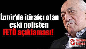 İzmir'de itirafçı olan eski polisten FETÖ açıklaması