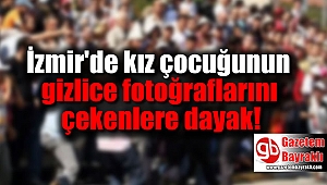 İzmir'de kız çocuğunun gizlice fotoğraflarını çekenlere dayak