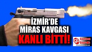 İzmir'de miras kavgası kanlı bitti