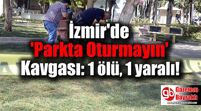 İzmir'de 'Parkta Oturmayın' Kavgası: 1 ölü