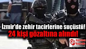 İzmir'de zehir tacirlerine suçüstü : 24 kişi gözaltına alındı