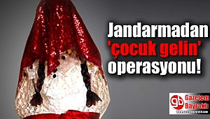 Jandarmadan 'çocuk gelin' operasyonu