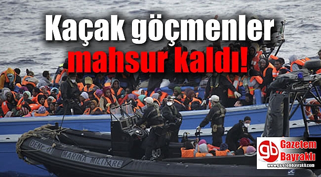 Kaçak göçmenler mahsur kaldı