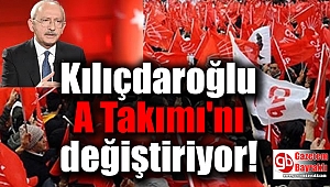 Kılıçdaroğlu A Takımı'nı değiştiriyor