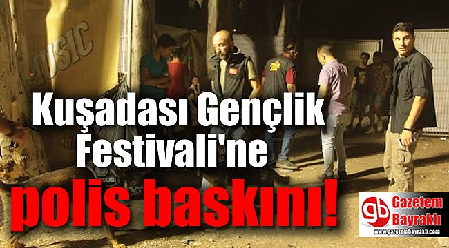 Kuşadası Gençlik Festivali'ne polis baskını