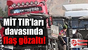 MİT TIR'ları davasında flaş gözaltı