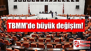 TBMM'de büyük değişim