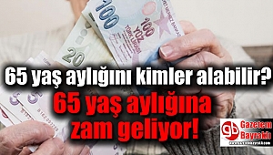 65 yaş aylığına zam geliyor