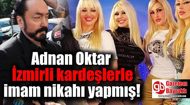 Adnan Oktar İzmirli kardeşlerle imam nikahı yapmış