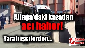 Aliağa'daki kazadan acı haber