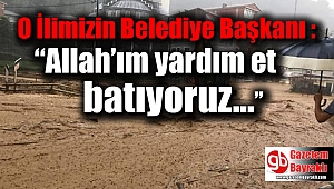 Belediye Başkanı : “Allah’ım yardım et batıyoruz”