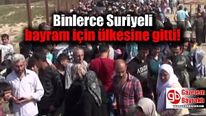 Binlerce Suriyeli bayram için ülkesine gitti