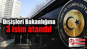 Dışişleri Bakanlığına 3 isim atandı