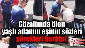 Gözaltında ölen yaşlı adamın eşinin sözleri yürek burktu