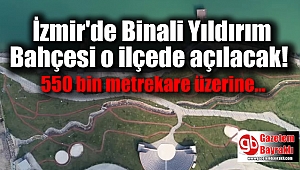 İzmir'de Binali Yıldırım Bahçesi o ilçede açılacak