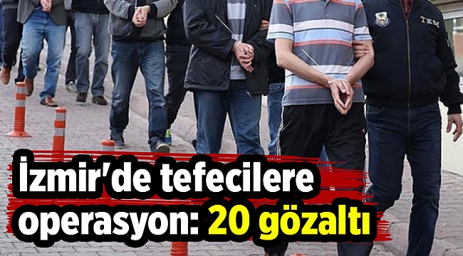 İzmir'de tefecilere operasyon: 20 gözaltı