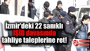 İzmir'deki 22 sanıklı IŞİD davasında tahliye taleplerine ret