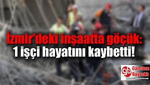İzmir'deki inşaatta göçük: 1 işçi hayatını kaybetti