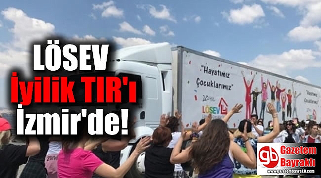 LÖSEV İyilikler TIR’ı İzmir’de