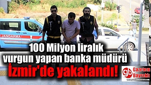 100 Milyon liralık vurgun yapan banka müdürü İzmir'de yakalandı