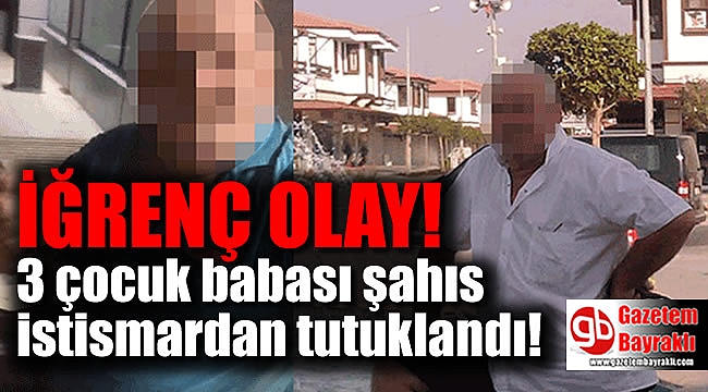 3 çocuk babası şahıs istismardan tutuklandı