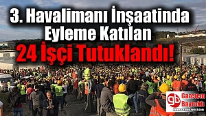 3. Havalimanı İnşaatinda Eyleme Katılan 24 İşçi Tutuklandı