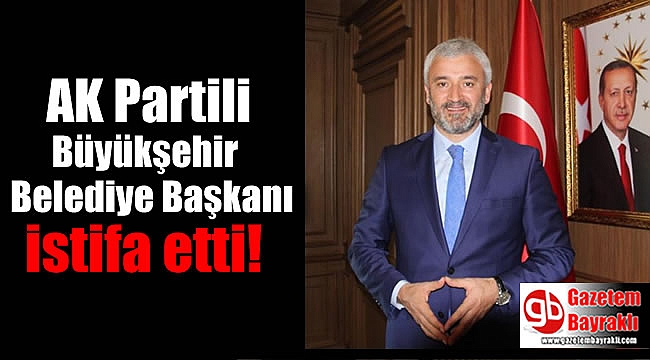 AK Partili Büyükşehir Belediye Başkanı istifa etti
