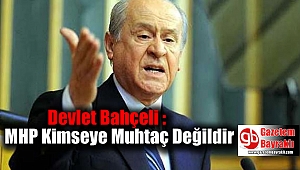 Bahçeli : MHP Kimseye Muhtaç Değildir