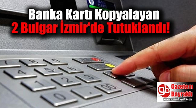 Banka Kartı Kopyalayan 2 Bulgar İzmir'de Tutuklandı
