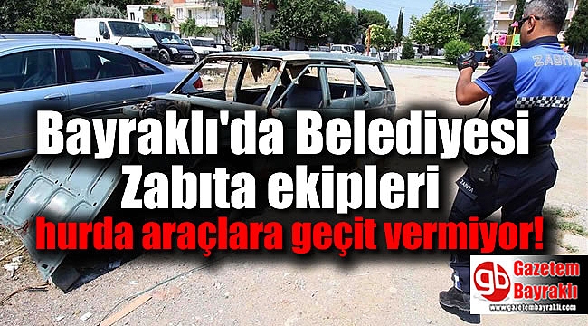 Bayraklı'da Belediyesi Zabıta ekipleri hurda araçlara geçit vermiyor
