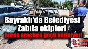 Bayraklı'da Belediyesi Zabıta ekipleri hurda araçlara geçit vermiyor