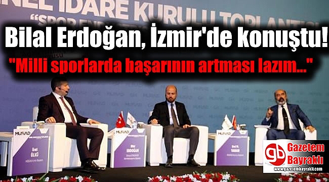 Bilal Erdoğan, İzmir'de konuştu: ''Milli sporlarda başarının artması lazım''