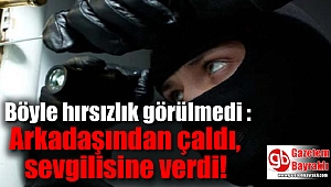 Böyle hırsızlık görülmedi : Arkadaşından çaldı, sevgilisine verdi