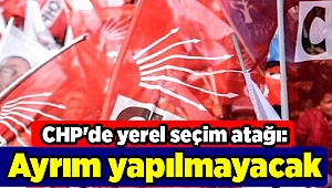 CHP'de yerel seçim atağı: Ayrım yapılmayacak