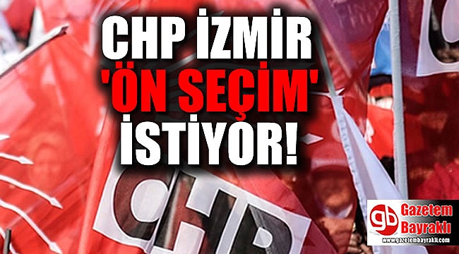 CHP İzmir Örgütü ön seçimle aday belirleme istedi