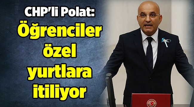 CHP'li Polat: Öğrenciler özel yurtlara itiliyor