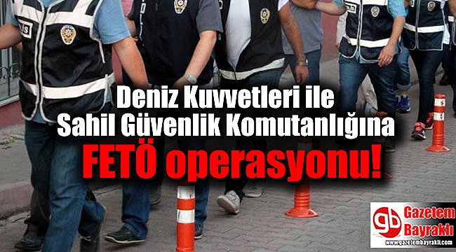 Deniz Kuvvetleri ile Sahil Güvenlik Komutanlığında FETÖ operasyonu: 22 gözaltı