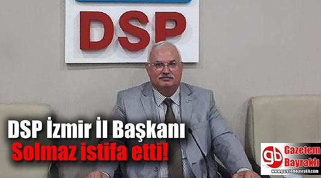 DSP İzmir İl Başkanı Solmaz istifa etti