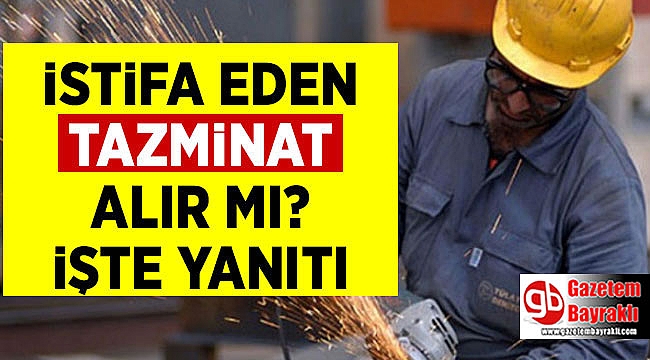 İstifa eden tazminat alır mı işte yanıtı