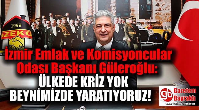 İZEKO Başkanı : Ülkede kriz yok, krizi biz beynimizde yaratıyoruz