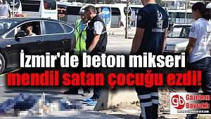 İzmir'de beton mikseri mendil satan çocuğu ezdi